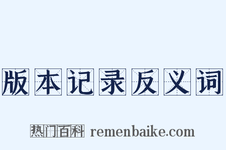 版本记录反义词是什么意思的图片